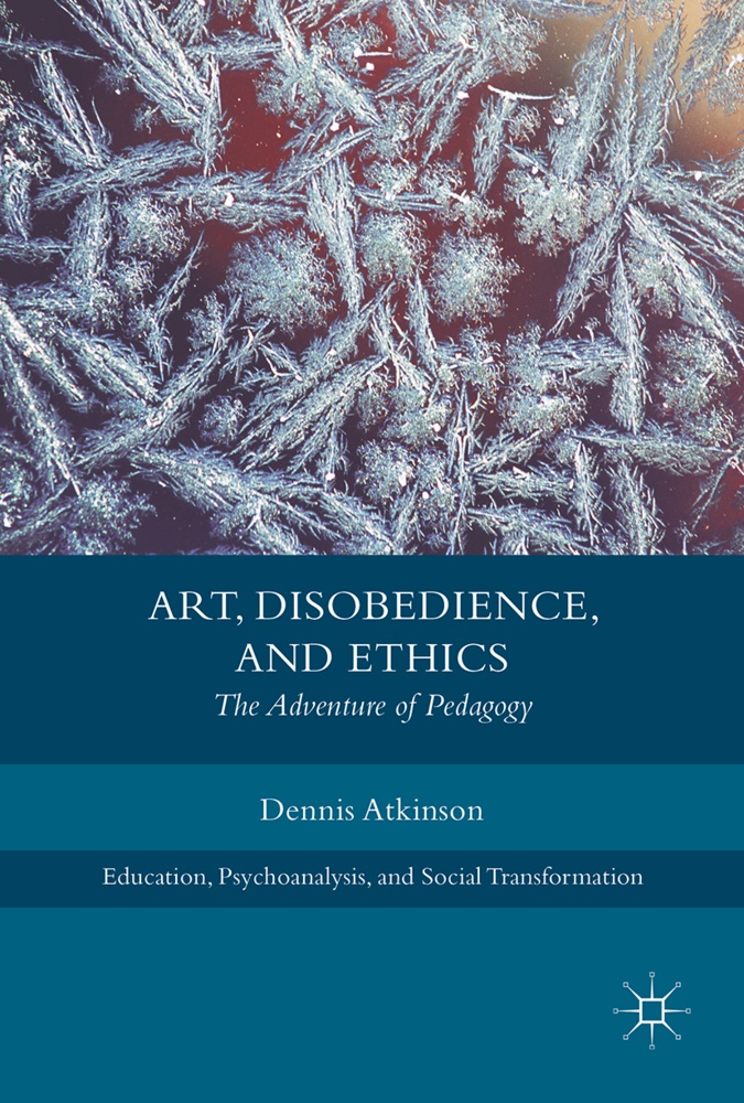 Dennis Atkinson - Art, Disobedience, and Ethics - The Adventure of Pedagogy