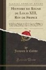 Jacques Le Cointe - Histoire du Regne de Louis XIII, Roy de France, Vol. 1