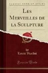 Louis Viardot - Les Merveilles de la Sculpture (Classic Reprint)