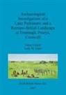 James Gossip, Andy Jones, Andy M. Jones - Archaeological Investigations of a Later Prehistoric and a Romano-British Landscape at Tremough, Penryn, Cornwall