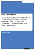 Carola Katharina Bauer - Nanotechnology Education and Gender in American Popular Culture. Kathleen Goonan's "Queen City Jazz", Neal Stephenson's "The Diamond Age" and Other Nanonarratives