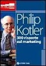 Philip Kotler - Trecento risposte sul marketing