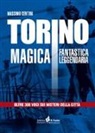 Massimo Centini - Torino magica fantastica leggendaria. Oltre 300 voci sui misteri della città