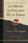 Charles-Victor Langlois - Le Règne de Philippe III le Hardi (Classic Reprint)