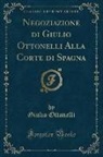 Giulio Ottonelli - Negoziazione di Giulio Ottonelli Alla Corte di Spagna (Classic Reprint)
