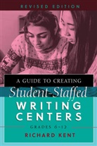 Richard Kent, Kent Richard - A Guide to Creating Student-Staffed Writing Centers, Grades 6-12, Revised Edition