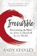 Andy Stanley,  STANLEY ANDY - Irresistible - Reclaiming the New that Jesus Unleashed for the World