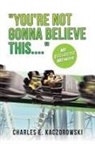 Charles E. Kaczorowski - You're Not Gonna Believe This