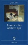 Jean Rhys - Io una volta abitavo qui