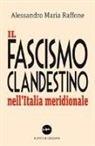 Alessandro Maria Raffone - Il fascismo clandestino nell'Italia meridionale