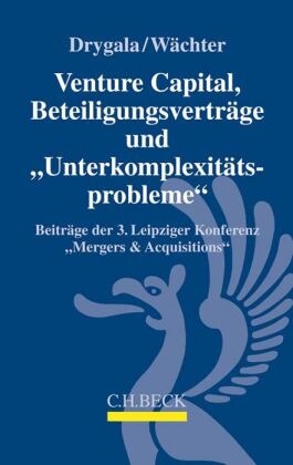 Tim Drygala, Ti Drygala (Prof. Dr.), Tim Drygala (Prof. Dr.),  H Wächter (Prof. Dr.),  H Wächter (Prof. Dr.), Gerhard H. Wächter - Venture Capital, Beteiligungsverträge und 'Unterkomplexitätsprobleme' - Beiträge der 3. Leipziger Konferenz "Mergers & Acquisitions" am 19. und 20.5.2017 in Leipzig