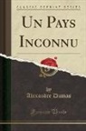 Alexandre Dumas - Un Pays Inconnu (Classic Reprint)