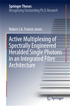 Robert J A Francis-Jones, Robert J. A. Francis-Jones, Robert J.A. Francis-Jones - Active Multiplexing of Spectrally Engineered Heralded Single Photons in an Integrated Fibre Architecture