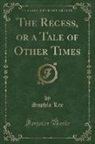 Sophia Lee - The Recess, or a Tale of Other Times, Vol. 1 (Classic Reprint)