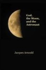 Jacques Arnould - God, The Moon and the Astronaut