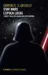 Giorgio E. S. Ghisolfi - Star Wars. L'epoca Lucas. I segreti della più grande saga postmoderna