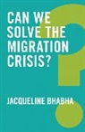 Bhabha, Jacqueline Bhabha - Can We Solve the Migration Crisis?