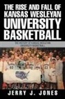 Jerry J. Jones - The Rise and Fall of Kansas Wesleyan University Basketball