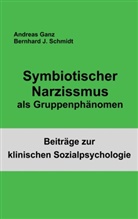 Andreas Ganz, Bernhard Schmidt, Bernhard J Schmidt, Bernhard J. Schmidt - Symbiotischer Narzissmus als Gruppenphänomen