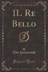 Aldo Palazzeschi - IL Re Bello (Classic Reprint)
