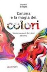 Samya Ilaria Di Donato - L'anima e la magia dei colori. Uso consapevole dei colori nella vita