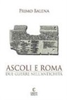 Primo Balena - Ascoli e Roma. Due guerre nell'antichità