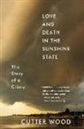 Cutter Wood - Love and Death in the Sunshine State: The Story of a Crime