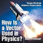 Baby, Baby Professor - How Is a Vector Used in Physics? Physics 8th Grade | Children's Physics Books