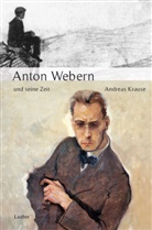 Andreas Krause - Große Komponisten und ihre Zeit: Anton Webern und seine Zeit