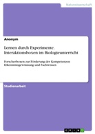 Anonym, Anonymous - Lernen durch Experimente. Interaktionsboxen im Biologieunterricht