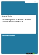 Antonia Fischer - The Development of Women's Roles in Germany Since World War II