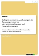 Anonym, Anonymous - Richtig intervenieren? Annäherung an ein Zuordnungssystem von Interventionsmaßnahmen und Unterrichtsstörungen