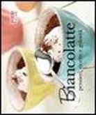 Biancolatte. Pensieri, ricette e golosità