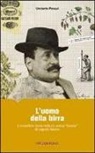 Umberto Pasqui - L'uomo della birra. L'incredibile storia della più antica «bionda» di luppolo italiano