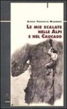 Albert F. Mummery, G. Bona, P. Crivellaro - Le mie scalate nelle Alpi e nel Caucaso