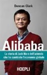 Duncan Clark - Alibaba. La storia di Jack Ma e dell'azienda che ha cambiato l'economia globale