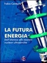 Fabio Cardone - La futura energia. Dall'atomica alle reazioni nucleari ultrasoniche
