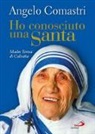 Angelo Comastri - Ho conosciuto una santa. Madre Teresa di Calcutta