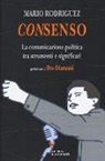 Mario Rodriguez - Consenso. La comunicazione politica tra strumenti e significati