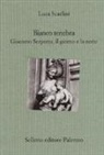 Luca Scarlini - Bianco tenebra. Giacomo Serpotta, il giorno e la notte