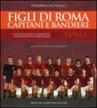 Tonino Cagnucci, F. Redaelli - Figli di Roma. Capitani e bandiere. Il racconto degli uomini che hanno fatto la storia della AS Roma