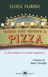 Luigi Furini - Volevo solo vendere la pizza. Le disavventure di un piccolo imprenditore