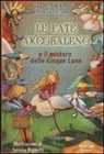 Gaia Bermani Amaral, Roberto Cotroneo, S. Riglietti - Le fate dell'Arcobaleno e il mistero delle Cinque Lune