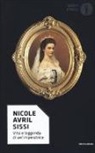 Nicole Avril - Sissi. Vita e leggenda di un'imperatrice