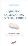 Patrick Theillier - Quando la mia anima uscì dal corpo. Un medico di Lourdes racconta le esperienze di pre-morte