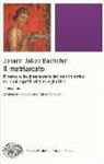 Johann J. Bachofen, Johann Jakob Bachofen, G. Schiavoni - Il matriarcato. Ricerca sulla ginecocrazia nel mondo antico nei suoi aspetti religiosi e giuridici