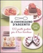 Il cucchiaino d'argento. 100 piatti gustosi per il tuo bambino