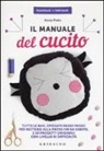 Anna Prato, I. Faccioli - Il manuale del cucito. Tutte le basi spiegate passo passo, per mettersi alla prova fin da subito e 20 progetti originali con livello di difficoltà