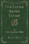 Mary Hazelton Wade - Our Little Brown Cousin (Classic Reprint)