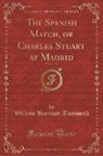William Harrison Ainsworth - The Spanish Match, or Charles Stuart at Madrid, Vol. 1 of 2 (Classic Reprint)